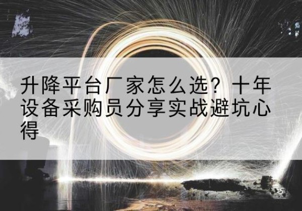卢氏升降平台厂家-怎么选？十年设备采购员分享实战避坑心得