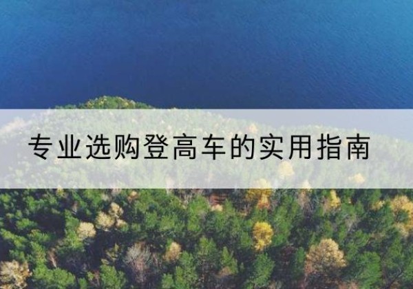 卢氏电动登高车厂家推荐-专业选购登高车的实用指南